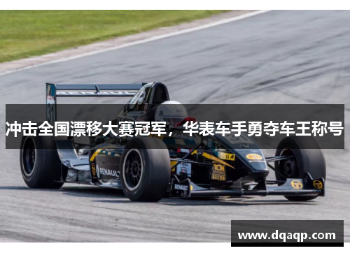 冲击全国漂移大赛冠军，华表车手勇夺车王称号