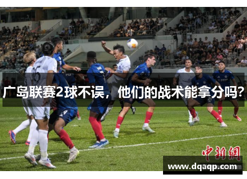 广岛联赛2球不误，他们的战术能拿分吗？