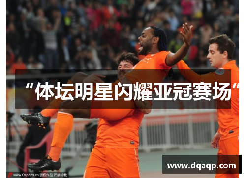 “体坛明星闪耀亚冠赛场”